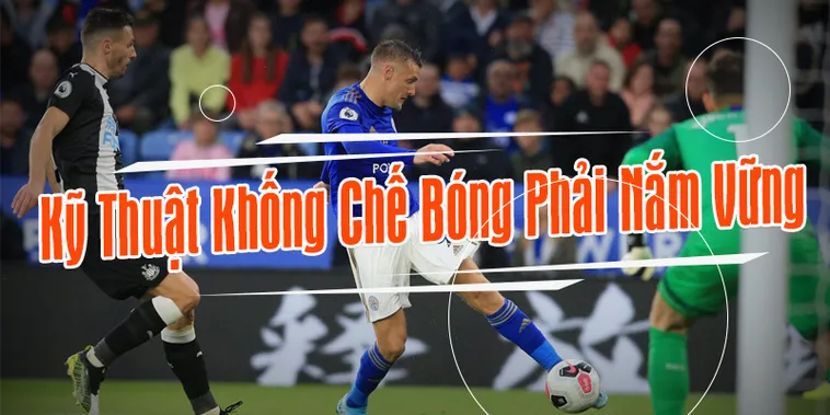 Bí Quyết Làm Chủ Kỹ Thuật Khống Chế Bóng Đẳng Cấp Thế Giới
